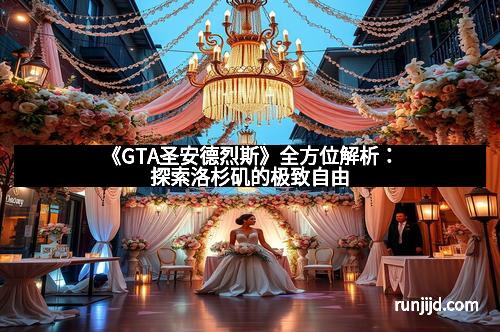 《GTA圣安德烈斯》全方位解析：探索洛杉矶的极致自由