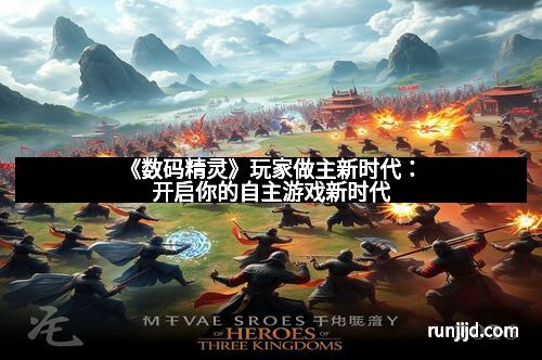 《数码精灵》玩家做主新时代：开启你的自主游戏新时代