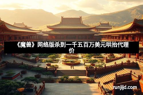 《魔兽》网络版杀到一千五百万美元哄抬代理价